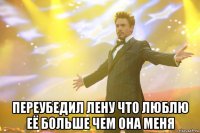  переубедил Лену что люблю её больше чем она меня
