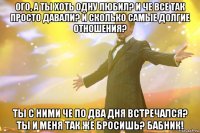 Ого, а ты хоть одну любил? И че все так просто давали? И сколько самые долгие отношения? Ты с ними че по два дня встречался? Ты и меня так же бросишь? Бабник!