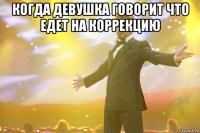 Когда девушка говорит что едет на коррекцию 