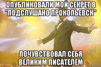 Опубликовали мой секрет в "Подслушано Прокопьевск" ПОЧУВСТВОВАЛ СЕБЯ ВЕЛИКИМ ПИСАТЕЛЕМ