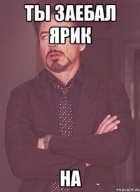 ты заебал ярик на