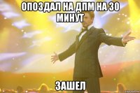 Опоздал на ДПМ на 30 минут ЗАШЕЛ