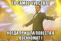 То самое чувство , когда пришла повеста в военкомат !