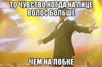 То чувство,когда на лице волос больше чем на лобке