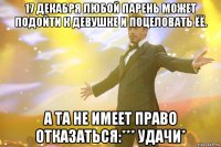 17 декабря любой парень может подойти к девушке и поцеловать ёё. А та не имеет право отказаться:*** Удачи*