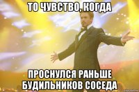 ТО ЧУВСТВО, КОГДА ПРОСНУЛСЯ РАНЬШЕ БУДИЛЬНИКОВ СОСЕДА