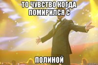 То чувство когда помирился с Полиной