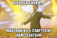 Xudoga shukr... Maduraning 6-chapterini ham tugatdim