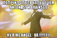 Получил опыта больше чем ANTON_ST и BrainsGo Ну я же Angel_VA !!!!1111