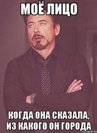 моё лицо когда она сказала, из какого он города