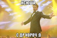 Ксюша, с др короч :D