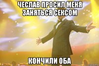 Чеслав просил меня заняться сексом кончили оба