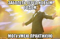 ЗАБОЛЕТЬ ПЕРЕД НОВЫМ ГОДОМ МОГУ,УМЕЮ,ПРАКТИКУЮ