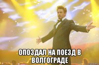  ОПОЗДАЛ НА ПОЕЗД В ВОЛГОГРАДЕ