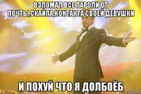 взломал все пароли от почты,скайпа,контакта своей девушки и похуй что я долбоёб