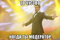 То чуство Когда ты модератор