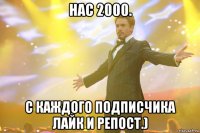 Нас 2000. С каждого подписчика лайк и репост.)