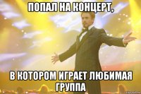 попал на концерт, в котором играет любимая группа