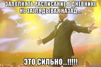 заполнять расписание в дневнике не заглядывая назад.... это сильно...!!!!!