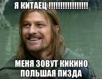 я китаец !!!!!!!!!!!!!!!!! меня зовут кикино польшая пизда