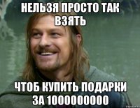 нельзя просто так взять чтоб купить подарки за 1000000000