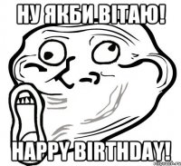 Ну якби вітаю! Happy birthday!