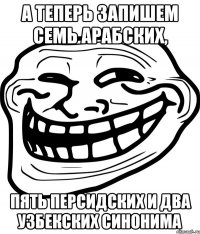 а теперь запишем семь арабских, пять персидских и два узбекских синонима