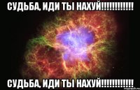 Судьба, иди ты НАХУЙ!!!!!!!!!!!! Судьба, иди ты НАХУЙ!!!!!!!!!!!!