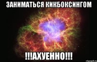 ЗАНИМАТЬСЯ КИКБОКСИНГОМ !!!АХУЕННО!!!