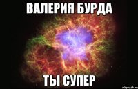 Валерия Бурда Ты Супер