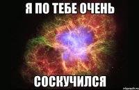 Я по тебе очень Соскучился