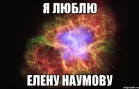 я люблю Елену Наумову