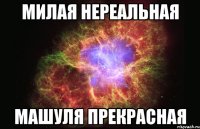 Милая нереальная Машуля прекрасная