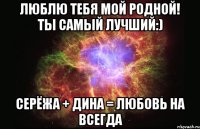 люблю тебя мой родной! ты самый лучший:) Серёжа + Дина = любовь на ВСЕГДА