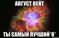 Август Вейт Ты самый лучший*О*