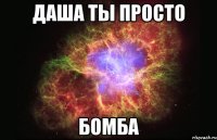 Даша ты Просто Бомба