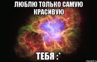 Люблю только самую красивую Тебя :*