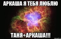 Аркаша я тебя люблю Таня+Аркаша!!!