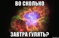 Во сколько Завтра гулять?