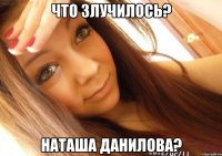 Что злучилось? Наташа Данилова?