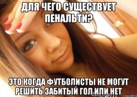 для чего существует пенальти? это когда футболисты не могут решить забитый гол или нет