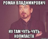 РОМАН ВЛАДИМИРОВИЧ НУ ТАМ ЧУТЬ-ЧУТЬ КОПИПАСТА