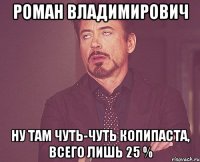 РОМАН ВЛАДИМИРОВИЧ НУ ТАМ ЧУТЬ-ЧУТЬ КОПИПАСТА, ВСЕГО ЛИШЬ 25 %