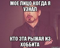 мое лицо когда я узнал кто эта рыжая из хоббита