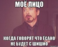 МОЁ ЛИЦО КОГДА ГОВОРЯТ ЧТО ЁСАНО НЕ БУДЕТ С ШИШИО