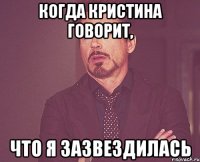 когда Кристина говорит, что я зазвездилась