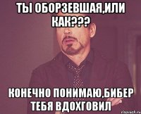 Ты оборзевшая,или как??? конечно понимаю,бибер тебя вдохговил