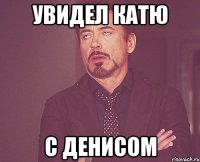 увидел катю с денисом