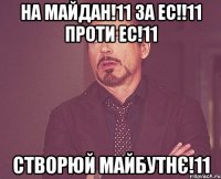 на майдан!11 за ес!!11 проти ес!11 Створюй майбутнє!11