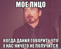 Мое лицо Когда дания говорить что у нас ничего не получится